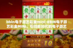 bbin电子游艺彩金mini-BBIN电子游艺彩金MINI，引领新时代的电子游艺体验-bbin电子游艺彩金mini