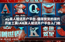 ag真人视讯开户平台-值得赞赏的现代开发工具:AG真人视讯开户平台入门概述与潜力应用前景探讨-ag真人视讯开户平台