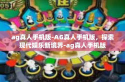 ag真人手机版-AG真人手机版，探索现代娱乐新境界-ag真人手机版