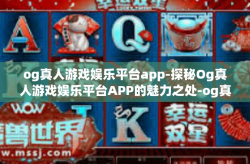 og真人游戏娱乐平台app-探秘Og真人游戏娱乐平台APP的魅力之处-og真人游戏娱乐平台app
