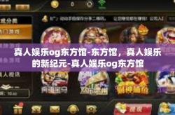 真人娱乐og东方馆-东方馆，真人娱乐的新纪元-真人娱乐og东方馆