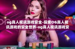 og真人视讯游戏安全-探索OG真人视讯游戏的安全世界-og真人视讯游戏安全