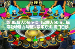 澳门巴黎人bbin-澳门巴黎人bbin，探索独特魅力与新兴娱乐方式-澳门巴黎人bbin