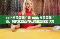 bbin宝盈国际广场-BBIN宝盈国际广场，现代化商业与社交生活的繁华交汇-bbin宝盈国际广场
