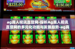 ag真人视讯直营网-探析Ag真人视讯直营网的多元化功能与发展趋势-ag真人视讯直营网