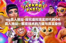 og真人地址-探究虚拟现实时代的OG真人地址—解密技术的力量与真实身份的交融-og真人地址
