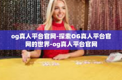 og真人平台官网-探索OG真人平台官网的世界-og真人平台官网