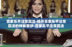 百家乐平注常赢法-揭开百家乐平注常赢法的神秘面纱-百家乐平注常赢法
