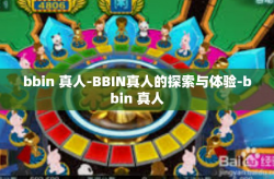 bbin 真人-BBIN真人的探索与体验-bbin 真人