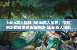 bbin真人国际-BBIN真人国际，探索前沿的在线娱乐新领域-bbin真人国际