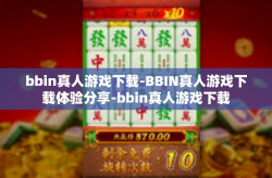 bbin真人游戏下载-BBIN真人游戏下载体验分享-bbin真人游戏下载