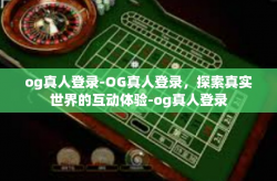 og真人登录-OG真人登录，探索真实世界的互动体验-og真人登录