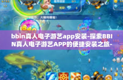 bbin真人电子游艺app安装-探索BBIN真人电子游艺APP的便捷安装之旅-bbin真人电子游艺app安装