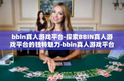 bbin真人游戏平台-探索BBIN真人游戏平台的独特魅力-bbin真人游戏平台