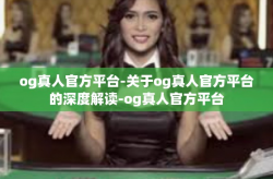 og真人官方平台-关于og真人官方平台的深度解读-og真人官方平台