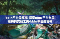 bbin平台美高梅-探索BBIN平台与美高梅的交融之美-bbin平台美高梅