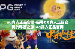 og真人正品官网-探寻OG真人正品官网的秘密之旅-og真人正品官网