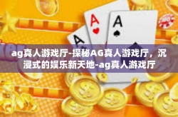 ag真人游戏厅-探秘AG真人游戏厅，沉浸式的娱乐新天地-ag真人游戏厅