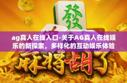 ag真人在线入口-关于AG真人在线娱乐的新探索，多样化的互动娱乐体验平台研究的前沿概览-ag真人在线入口