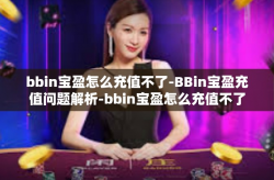 bbin宝盈怎么充值不了-BBin宝盈充值问题解析-bbin宝盈怎么充值不了