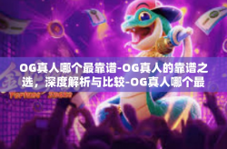 OG真人哪个最靠谱-OG真人的靠谱之选，深度解析与比较-OG真人哪个最靠谱