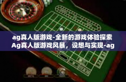 ag真人版游戏-全新的游戏体验探索 Ag真人版游戏风暴，设想与实现-ag真人版游戏