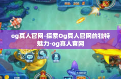 og真人官网-探索Og真人官网的独特魅力-og真人官网
