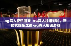ag真人视讯游戏-AG真人视讯游戏，新时代娱乐之选-ag真人视讯游戏