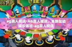 ag真人视讯-AG真人视讯，革新互动娱乐体验-ag真人视讯