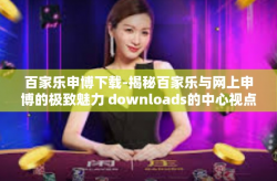 百家乐申博下载-揭秘百家乐与网上申博的极致魅力 downloads的中心视点-百家乐申博下载