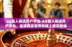 ag真人视讯开户平台-AG真人视讯开户平台，连接真实世界的线上娱乐新体验-ag真人视讯开户平台