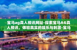 宝马ag真人视讯网址-探索宝马AG真人视讯，体验真实的娱乐与刺激-宝马ag真人视讯网址