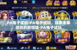 PA电子试玩-PA电子试玩，探索未来游戏的新领域-PA电子试玩