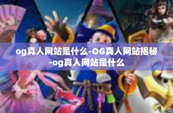 og真人网站是什么-OG真人网站揭秘-og真人网站是什么
