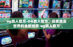 og真人官方-OG真人官方，探索真实世界的全新维度-og真人官方