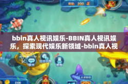 bbin真人视讯娱乐-BBIN真人视讯娱乐，探索现代娱乐新领域-bbin真人视讯娱乐