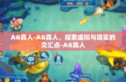 AG真人-AG真人，探索虚拟与现实的交汇点-AG真人