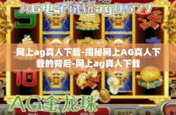 网上ag真人下载-揭秘网上AG真人下载的背后-网上ag真人下载