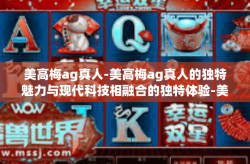 美高梅ag真人-美高梅ag真人的独特魅力与现代科技相融合的独特体验-美高梅ag真人