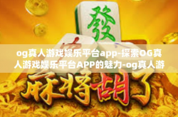 og真人游戏娱乐平台app-探索OG真人游戏娱乐平台APP的魅力-og真人游戏娱乐平台app