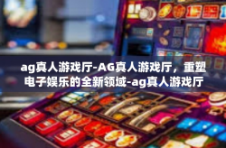 ag真人游戏厅-AG真人游戏厅，重塑电子娱乐的全新领域-ag真人游戏厅
