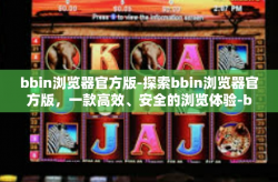 bbin浏览器官方版-探索bbin浏览器官方版，一款高效、安全的浏览体验-bbin浏览器官方版