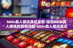 bbin真人视讯真还是假-探究BBIN真人视讯的真假问题-bbin真人视讯真还是假