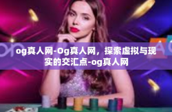 og真人网-Og真人网，探索虚拟与现实的交汇点-og真人网