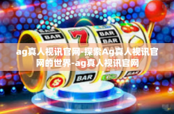 ag真人视讯官网-探索Ag真人视讯官网的世界-ag真人视讯官网