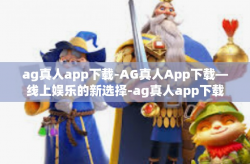 ag真人app下载-AG真人App下载—线上娱乐的新选择-ag真人app下载