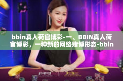 bbin真人荷官博彩-一、BBIN真人荷官博彩，一种新的网络赌博形态-bbin真人荷官博彩