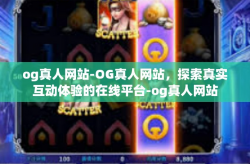 og真人网站-OG真人网站，探索真实互动体验的在线平台-og真人网站
