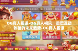 OG真人视讯-OG真人视讯，重塑互动体验的未来趋势-OG真人视讯