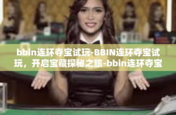 bbin连环夺宝试玩-BBIN连环夺宝试玩，开启宝藏探秘之旅-bbin连环夺宝试玩